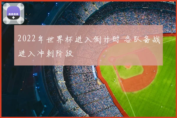 2022年世界杯进入倒计时 各队备战进入冲刺阶段