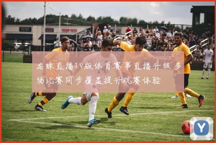龙珠直播tv版体育赛事直播升级 多场比赛同步覆盖提升观赛体验