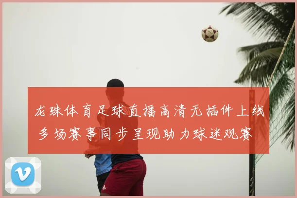 龙珠体育足球直播高清无插件上线 多场赛事同步呈现助力球迷观赛
