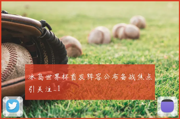 冰岛世界杯首发阵容公布备战焦点引关注_1