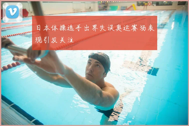 日本体操选手出界失误奥运赛场表现引发关注