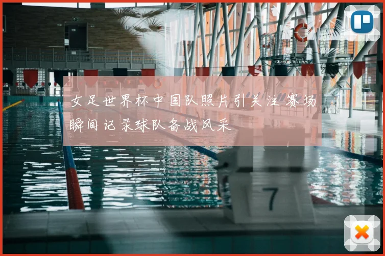 女足世界杯中国队照片引关注 赛场瞬间记录球队备战风采