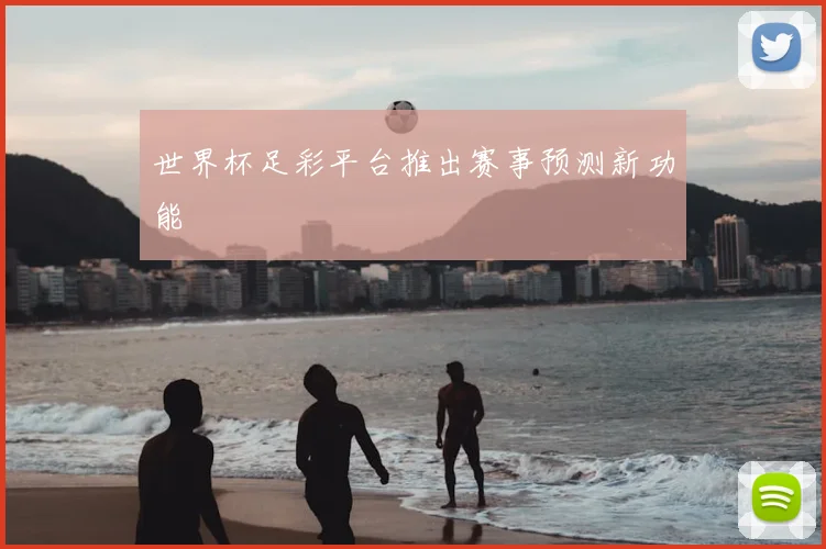 世界杯足彩平台推出赛事预测新功能