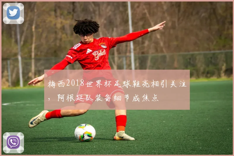 梅西2018世界杯足球鞋亮相引关注,阿根廷队装备细节成焦点