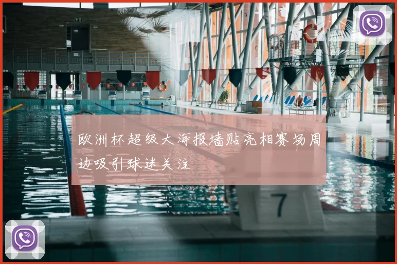 欧洲杯超级大海报墙贴亮相赛场周边吸引球迷关注